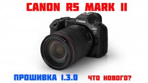 CANON R5 II Обновление прошивки 1.3.0 что нового?
