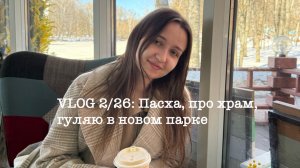 VLOG 2/26: Пасха, про храм, гуляю в новом парке