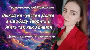 Терапия-Проработка.Выход из Чувства Долга в Свободу Творить и Жить так как хочется.Ценность,важность
