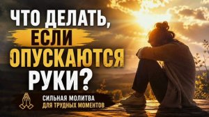 Что делать когда опускаются руки? Сильная молитва.