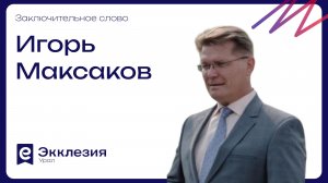 Заключительное слово | Игорь Максаков | Экклезия.Урал 2026