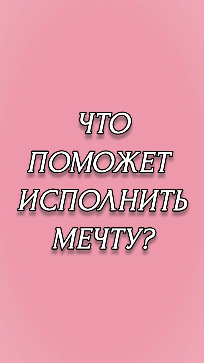 ЧТО ПОМОЖЕТ ИСПОЛНИТЬ МЕЧТУ?