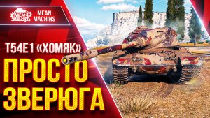 Т54Е1 «ХОМЯК» — ПРОСТО ЗВЕРЮГА ● СТАЛ КРУТЫМ ПОСЛЕ АПА ● ЛучшееДляВас