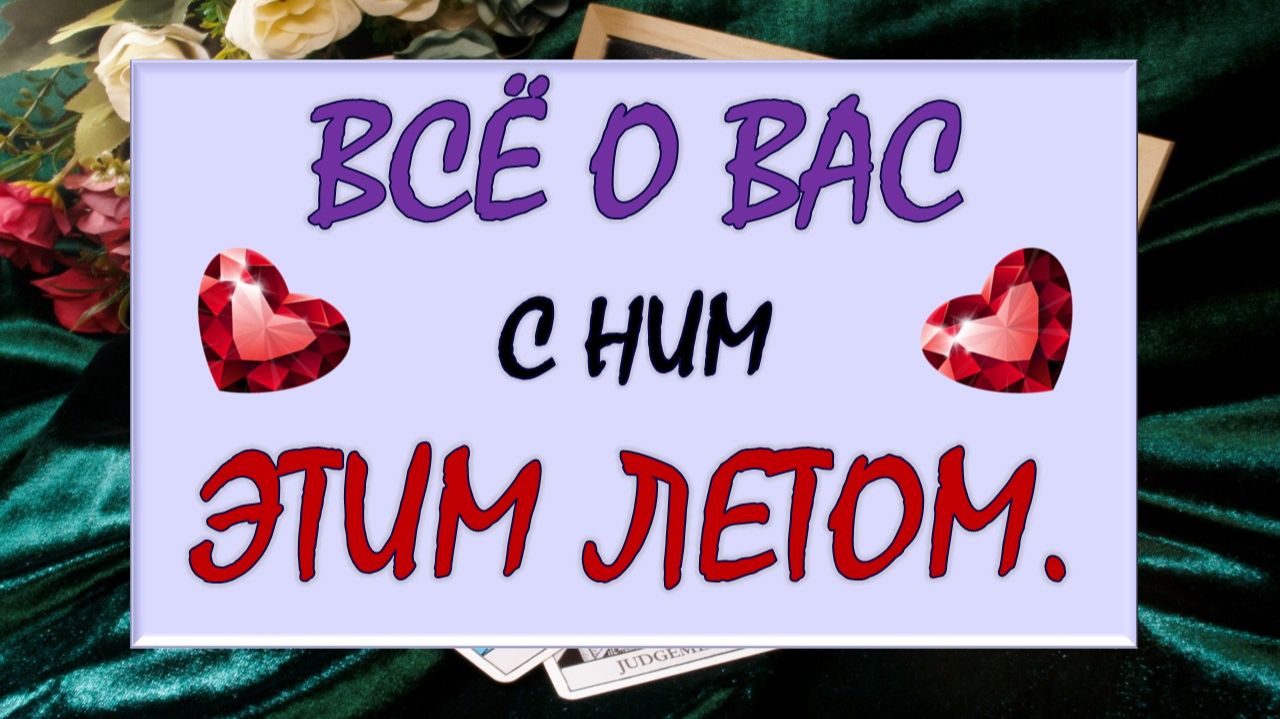 💕 ВСЁ О ВАС С НИМ ЭТИМ ЛЕТОМ 💥 ЧТО СЕЙЧАС И ЧТО ДАЛЬШЕ? 🙏