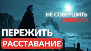 Пережить расставание и не совершить ошибок