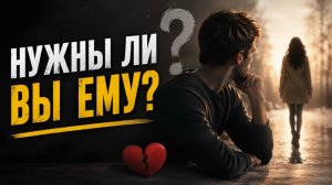 Нужны ли вы ему?