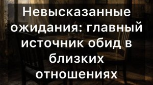 НЕВЫСКАЗАННЫЕ ОЖИДАНИЯ: пошаговое руководство по работе с обидами в близких отношениях