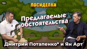 Предлагаемые обстоятельства. Посиделки: Дмитрий Потапенко* и Ян Арт