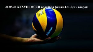 31.05.26 XXXVIII МССИ волейбол финал 4-х. День второй.