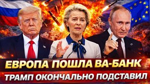 Европа пошла ва-банк! Трамп окончательно подставил Запад// Сыграли Путину на руку!