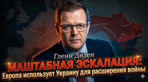 🔥Гленн Дизен | Европа хочет большой войны»: как Украину используют как таран