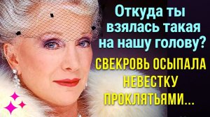 Откуда ты  взялась такая на нашу голову# Свекровь осыпала невестку проклятьями...