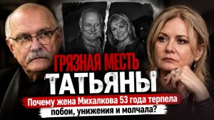ГРЯЗНАЯ МЕСТЬ ТАТЬЯНЫ: Почему жена Михалкова 53 года терпела побои, унижения и молчала?
