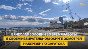 Вячеслав Володин во время работы в своём избирательном округе осмотрел набережную Саратова