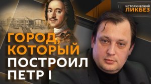 Егор Яковлев. Рождение Петербурга: о каком городе мечтал Петр I?