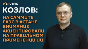 Козлов о Форуме ЕАЭС в Астане: внимание было акцентировано на правильном применении ИИ