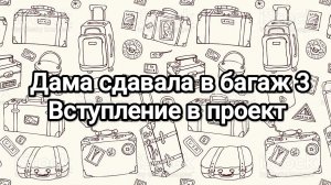 Дама сдавала в багаж 3, вступление в проект