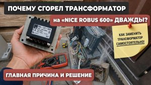 Почему сгорел трансформатор на Nice Robus 600 дважды? Как заменить трансформатор самостоятельно