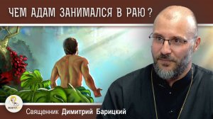 ЧЕМ АДАМ ЗАНИМАЛСЯ В РАЮ ?  Священник Димитрий Барицкий