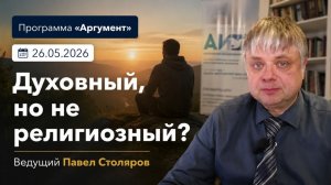 Программа «Аргумент» от 26.05.2026: Духовный, но не религиозный?