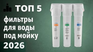 ТОП—5. Лучшие фильтры для воды под мойку. Рейтинг 2026 года!