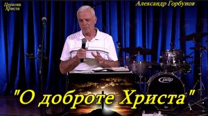 «О доброте Христа» 24-05-2026 Александр Горбунов Церковь Христа Краснодар
