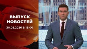 Выпуск новостей в 18:00 от 30.05.2026