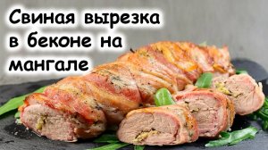 Рецепт свиной вырезки в беконе на мангале