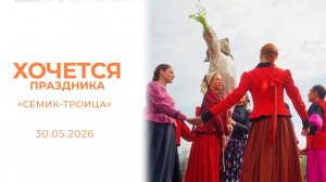 «Семик-Троица». Хочется праздника. Выпуск от 30.05.2026