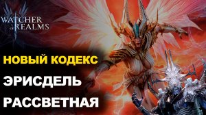 НОВЫЙ КОДЕКС ЭРИСДЕЛЬ РАССЕТНАЯ! ТАКТИКА ЧЕРЕЗ АНТИХИЛ | Erisdelle of Dawn | WATCHER OF REALMS | WOR