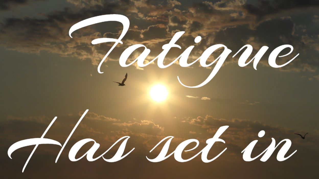 Fatigue has set in
