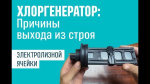 Хлоргенератор: Возможная причина выхода из строя электролизной ячейки и как продлить её срок службы.