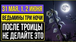 Ведьмины ночи 31 мая, 1, 2 июня 2026 - закройте ЭТО в доме. Народные приметы. Что нельзя делать