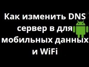 Как изменить DNS сервер в Android для мобильных данных и WiFi — настройка DNS на телефоне