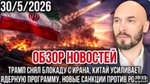 ОБЗОР НОВОСТЕЙ 30_5_2026 ТРАМП СНЯЛ БЛОКАДУ С ИРАНА, КИТАЙ УСИЛИВАЕТ ЯДЕРНУЮ