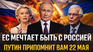 Путин припомнит вам 22 мая! Европа мечтает быть с Россией// Россияне вам не позволят