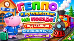🚂 геппо и путешествие на поезде! 🌟 ЖД станция 🎮 Развивающее видео для малышей