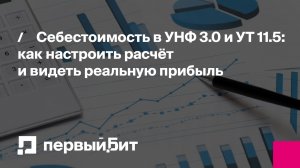 Себестоимость в УНФ 3.0 и УТ 11.5: как настроить расчёт и видеть реальную прибыль | Первый Бит