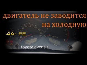 Двигатель не заводится на холодную.  Тойота авенсис 4a fe