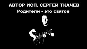 АВТОР ИСП. СЕРГЕЙ ТКАЧЕВ - Родители - это святое