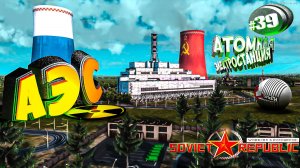 АТОМНАЯ ЭЛЕКТРОСТАНЦИЯ Workers & Resources Soviet Republic Серия 39  (Строим за ресурсы)