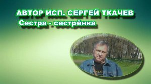 АВТОР ИСП. СЕРГЕЙ ТКАЧЕВ - Сестра - сестрёнка