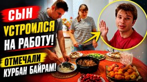 СЫН УСТРОИЛСЯ НА РАБОТУ! КАК ОТМЕЧАЛИ КУРБАН БАЙРАМ