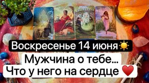 ВОСКРЕСЕНЬЕ 14 ИЮНЯ🌞  МУЖЧИНА О ТЕБЕ | ЧТО У НЕГО НА СЕРДЦЕ💓 | Таро расклад | Гадание | Tarot