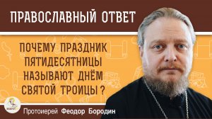 Почему праздник Пятидесятницы называют Днём Святой Троицы ?  Протоиерей Феодор Бородин