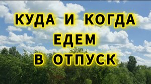 Когда , куда и с кем мы едем в отпуск / Отвечаю на комментарии