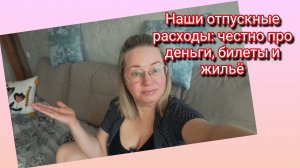 Наши отпускные расходы: честно про деньги, билеты и жильё
