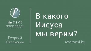 В какого Иисуса мы верим || пастор Георгий Вязовский
