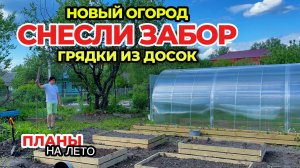 Снесли забор между участками. Доделали последние грядки из досок.