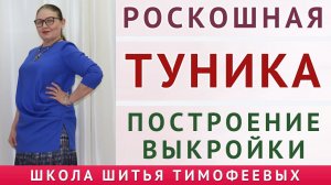 РОСКОШНАЯ ТУНИКА. ПОСТРОЕНИЕ ВЫКРОЙКИ. БЕСПЛАТНЫЕ УРОКИ КРОЙКИ И ШИТЬЯ. ТИМОФЕЕВА ТАМАРА ШИТЬЁ